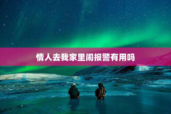 情人去我家里闹报警有用吗