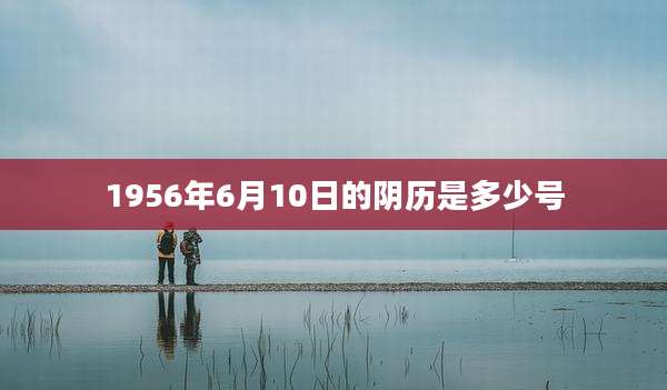 1956年6月10日的阴历是多少号