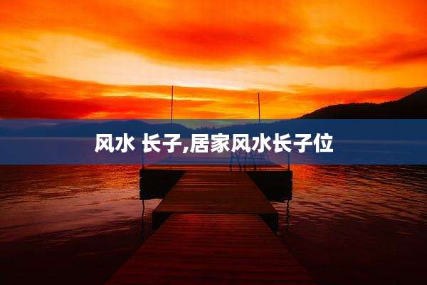 风水 长子,居家风水长子位