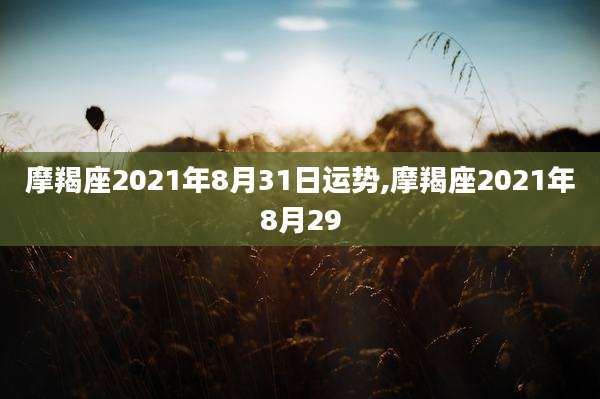 摩羯座2021年8月31日运势,摩羯座2021年8月29