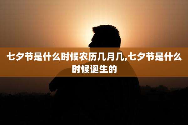 七夕节是什么时候农历几月几,七夕节是什么时候诞生的