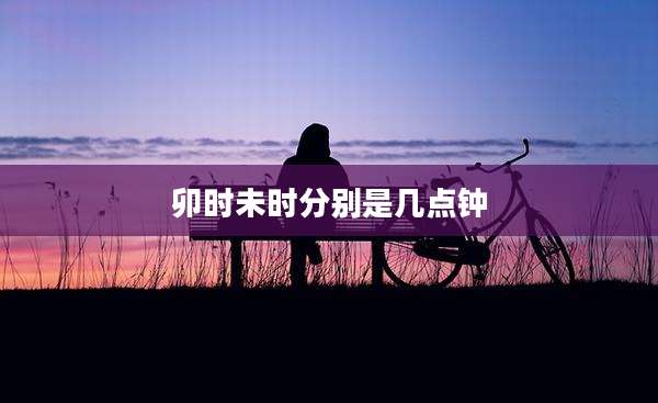 卯时未时分别是几点钟