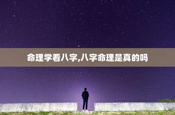 命理学看八字,八字命理是真的吗