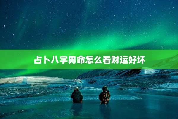 占卜八字男命怎么看财运好坏