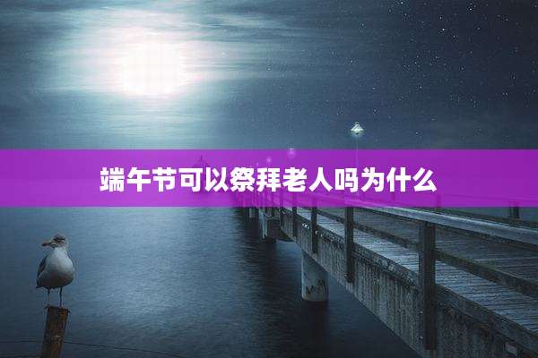 端午节可以祭拜老人吗为什么