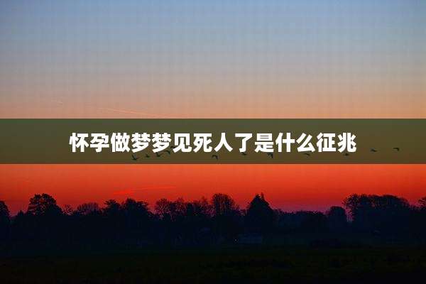 怀孕做梦梦见死人了是什么征兆