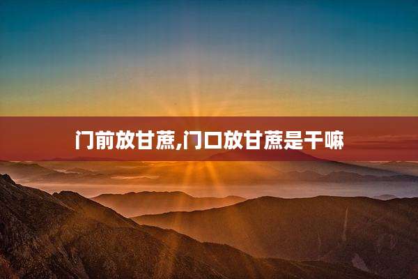 门前放甘蔗,门口放甘蔗是干嘛