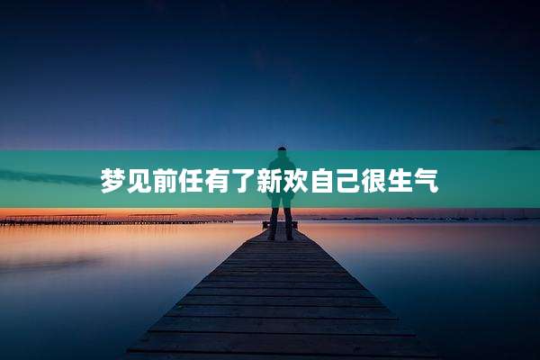 梦见前任有了新欢自己很生气