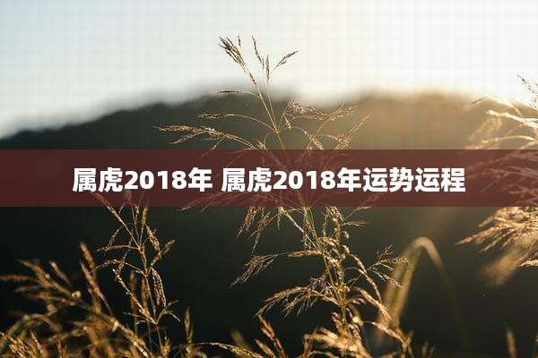 属虎2018年 属虎2018年运势运程
