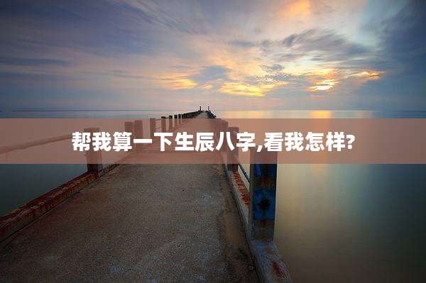 帮我算一下生辰八字,看我怎样?