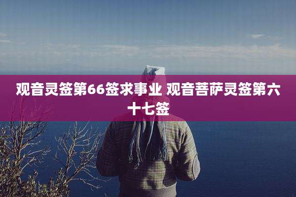 观音灵签第66签求事业 观音菩萨灵签第六十七签