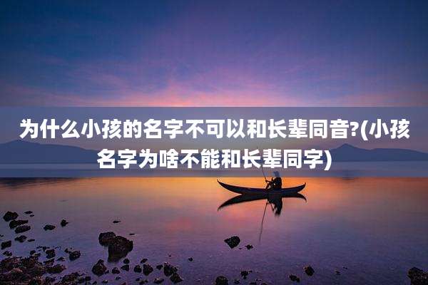 为什么小孩的名字不可以和长辈同音?(小孩名字为啥不能和长辈同字)