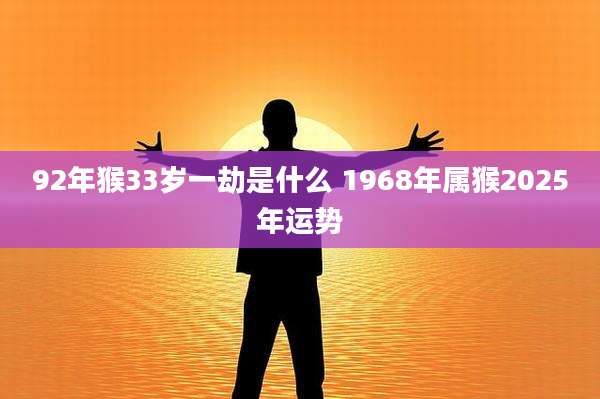 92年猴33岁一劫是什么 1968年属猴2025年运势
