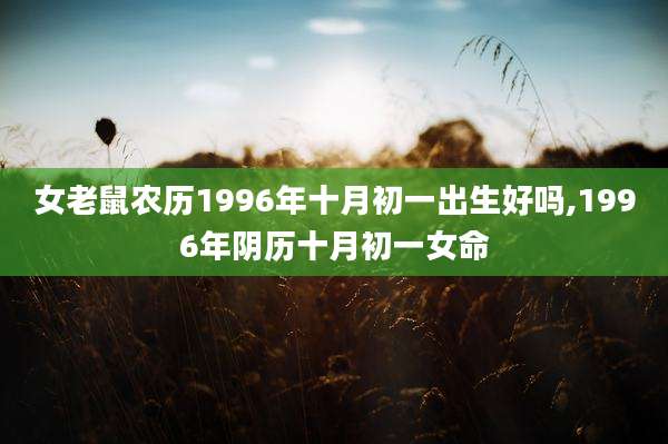 女老鼠农历1996年十月初一出生好吗,1996年阴历十月初一女命