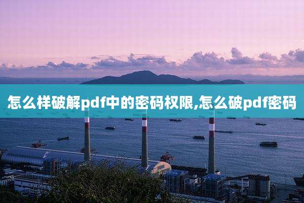 怎么样破解pdf中的密码权限,怎么破pdf密码