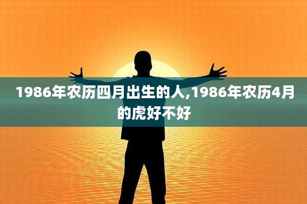 1986年农历四月出生的人,1986年农历4月的虎好不好