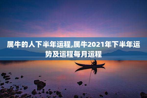 属牛的人下半年运程,属牛2021年下半年运势及运程每月运程