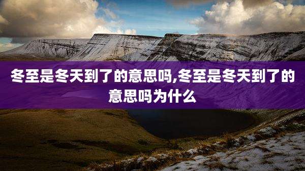 冬至是冬天到了的意思吗,冬至是冬天到了的意思吗为什么