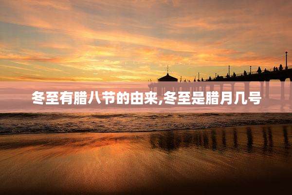 冬至有腊八节的由来,冬至是腊月几号