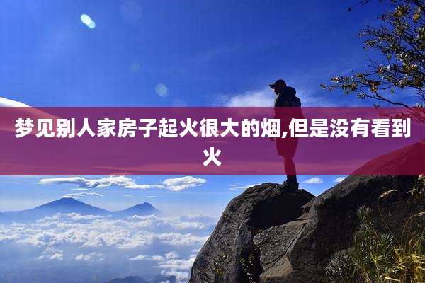 梦见别人家房子起火很大的烟,但是没有看到火