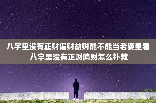 八字里没有正财偏财劫财能不能当老婆星看 八字里没有正财偏财怎么补救