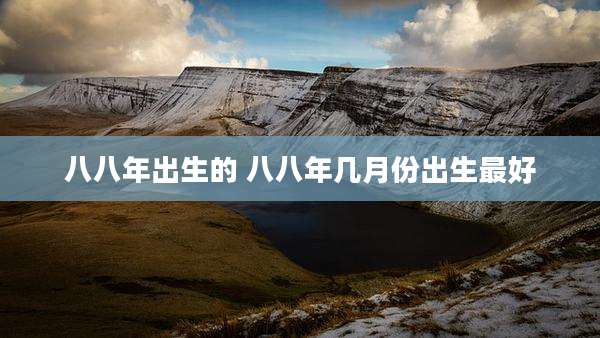 八八年出生的 八八年几月份出生最好