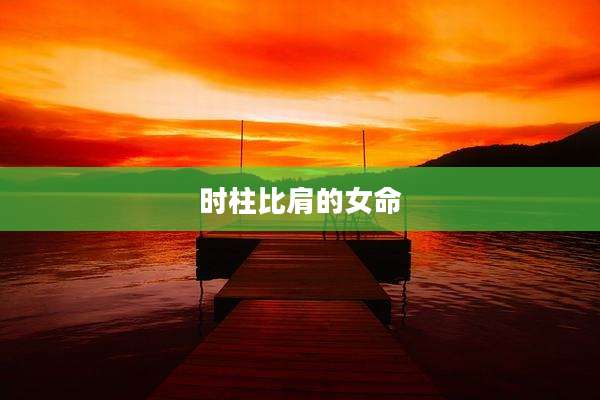 时柱比肩的女命
