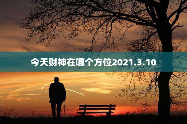 今天财神在哪个方位2021.3.10