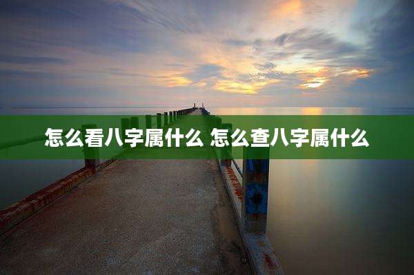 怎么看八字属什么 怎么查八字属什么