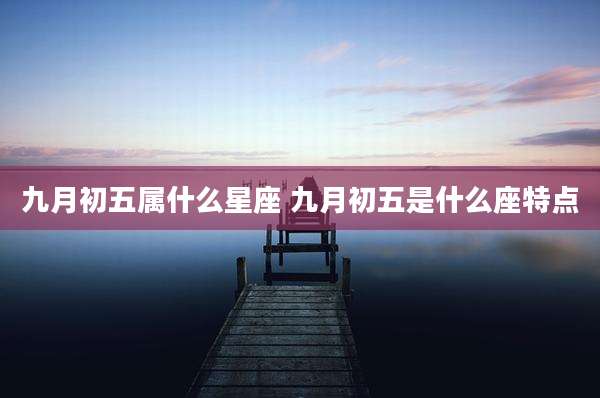 九月初五属什么星座 九月初五是什么座特点