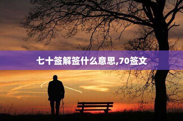 七十签解签什么意思,70签文