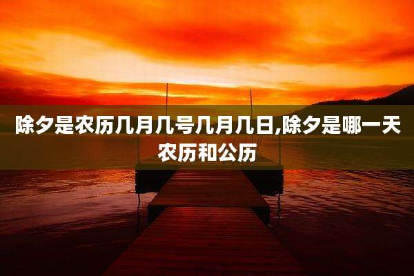 除夕是农历几月几号几月几日,除夕是哪一天农历和公历