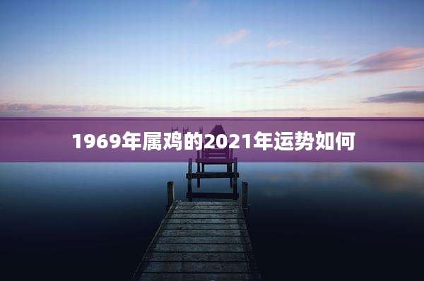 1969年属鸡的2021年运势如何
