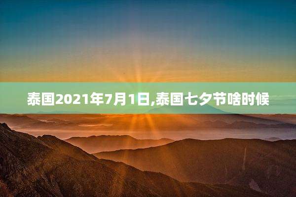 泰国2021年7月1日,泰国七夕节啥时候