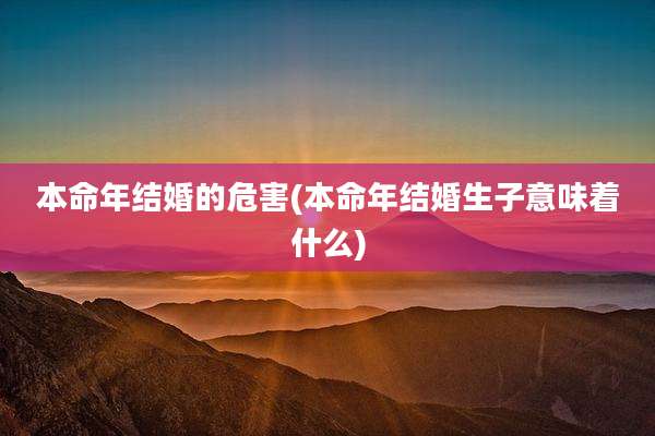 本命年结婚的危害(本命年结婚生子意味着什么)