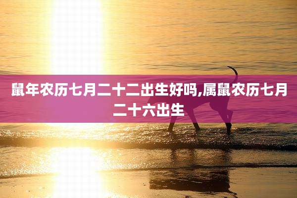 鼠年农历七月二十二出生好吗,属鼠农历七月二十六出生