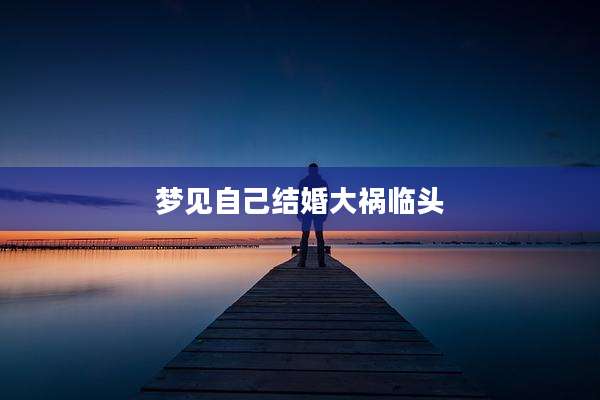 梦见自己结婚大祸临头