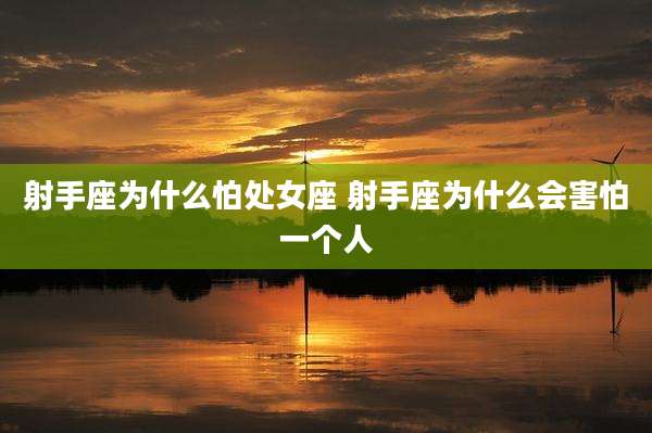 射手座为什么怕处女座 射手座为什么会害怕一个人