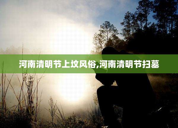 河南清明节上坟风俗,河南清明节扫墓
