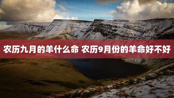 农历九月的羊什么命 农历9月份的羊命好不好