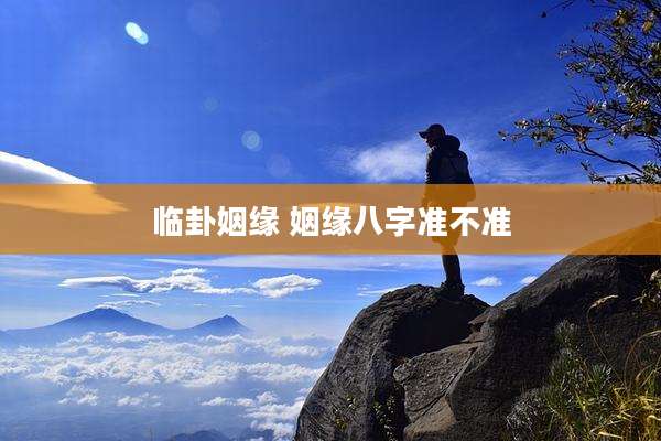 临卦姻缘 姻缘八字准不准