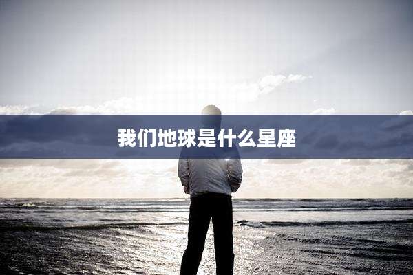 我们地球是什么星座