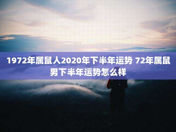 1972年属鼠人2020年下半年运势 72年属鼠男下半年运势怎么样