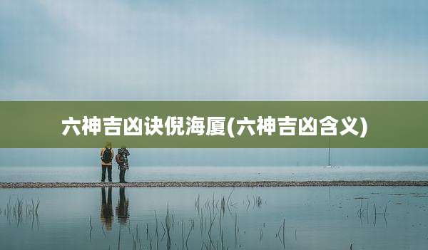 六神吉凶诀倪海厦(六神吉凶含义)