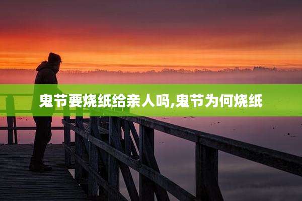 鬼节要烧纸给亲人吗,鬼节为何烧纸