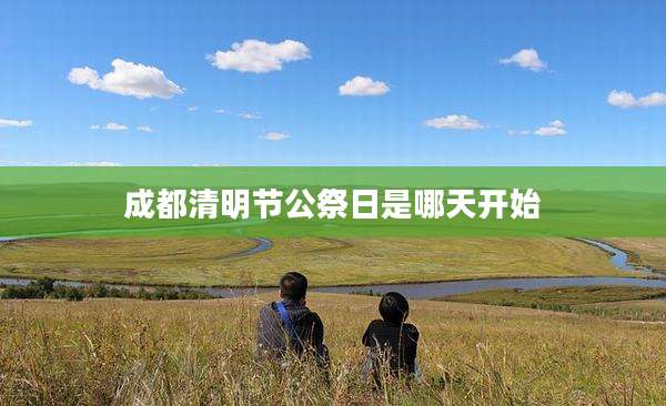 成都清明节公祭日是哪天开始