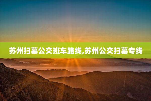 苏州扫墓公交班车路线,苏州公交扫墓专线