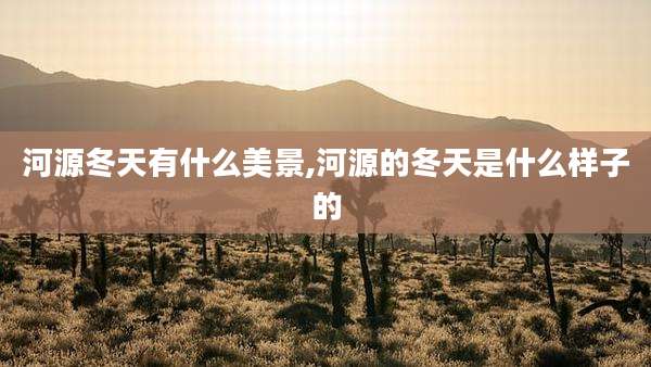 河源冬天有什么美景,河源的冬天是什么样子的