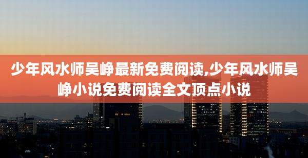 少年风水师吴峥最新免费阅读,少年风水师吴峥小说免费阅读全文顶点小说