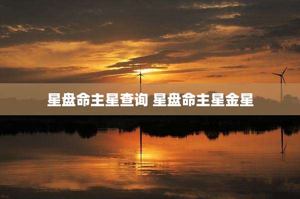 星盘命主星查询 星盘命主星金星